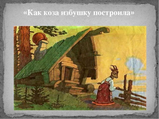 &laquo;Как коза избушку построила&raquo; (обр. М. Булатова ) 0